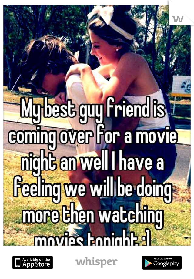 My best guy friend is coming over for a movie night an well I have a feeling we will be doing more then watching movies tonight ;)