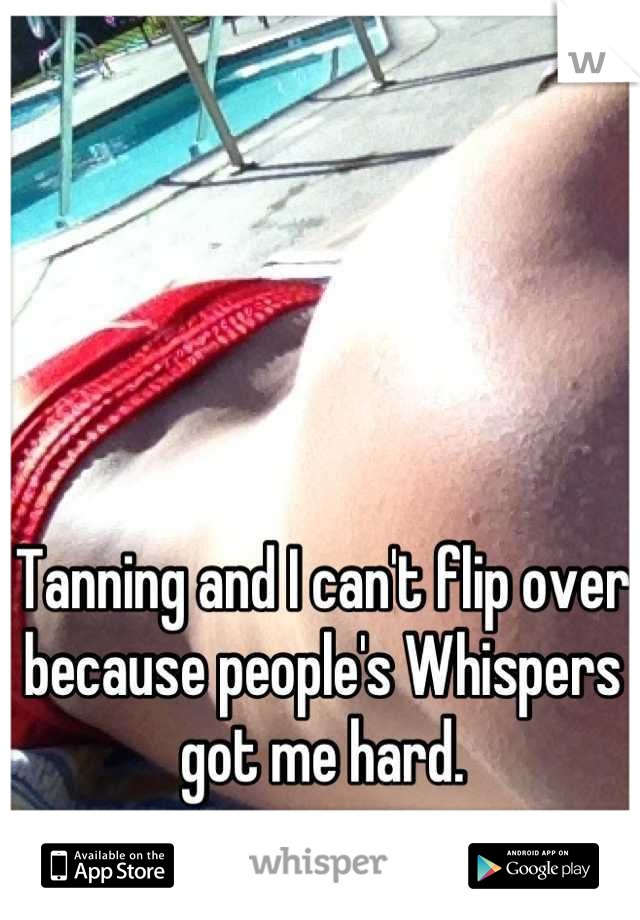 Tanning and I can't flip over because people's Whispers got me hard.