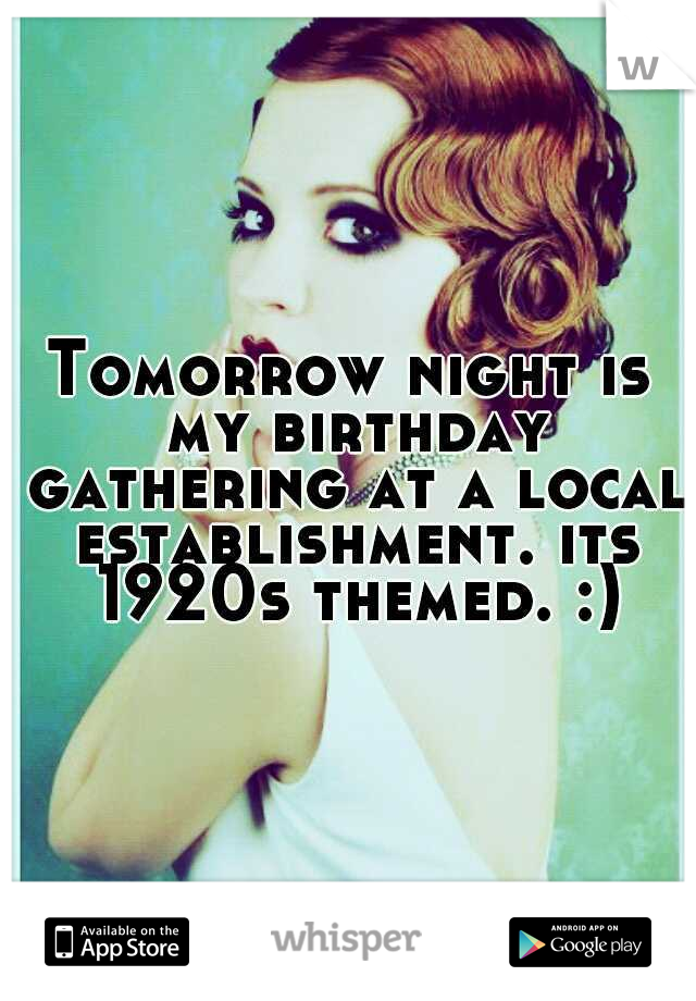 Tomorrow night is my birthday gathering at a local establishment. its 1920s themed. :)