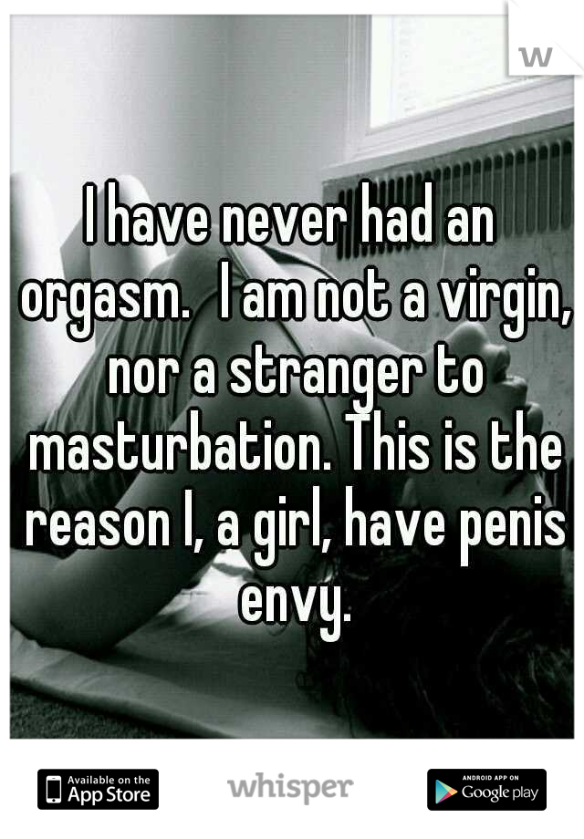 I have never had an orgasm.
I am not a virgin, nor a stranger to masturbation. This is the reason I, a girl, have penis envy.