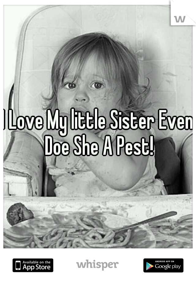I Love My little Sister Even Doe She A Pest!