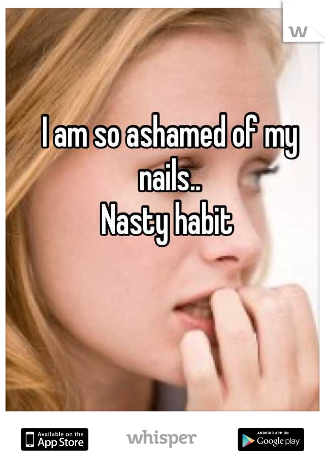 I am so ashamed of my nails..
Nasty habit 