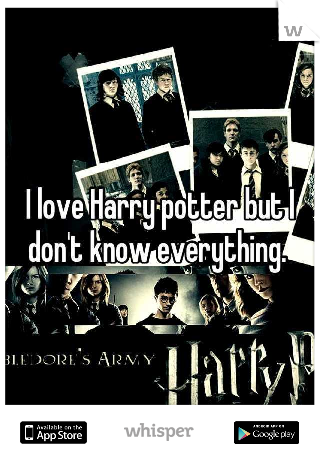 I love Harry potter but I don't know everything. 