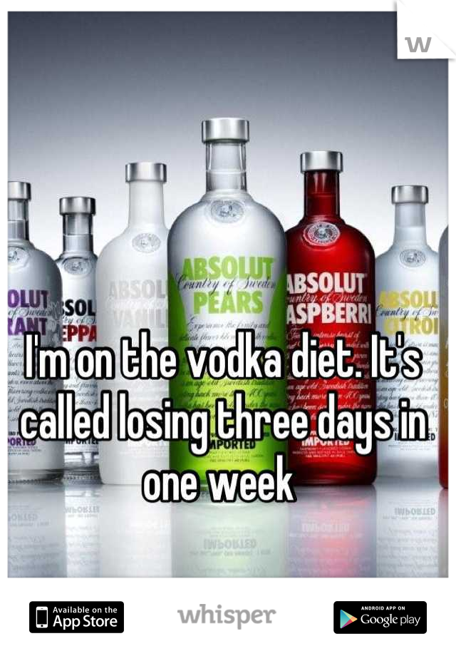 I'm on the vodka diet. It's called losing three days in one week 