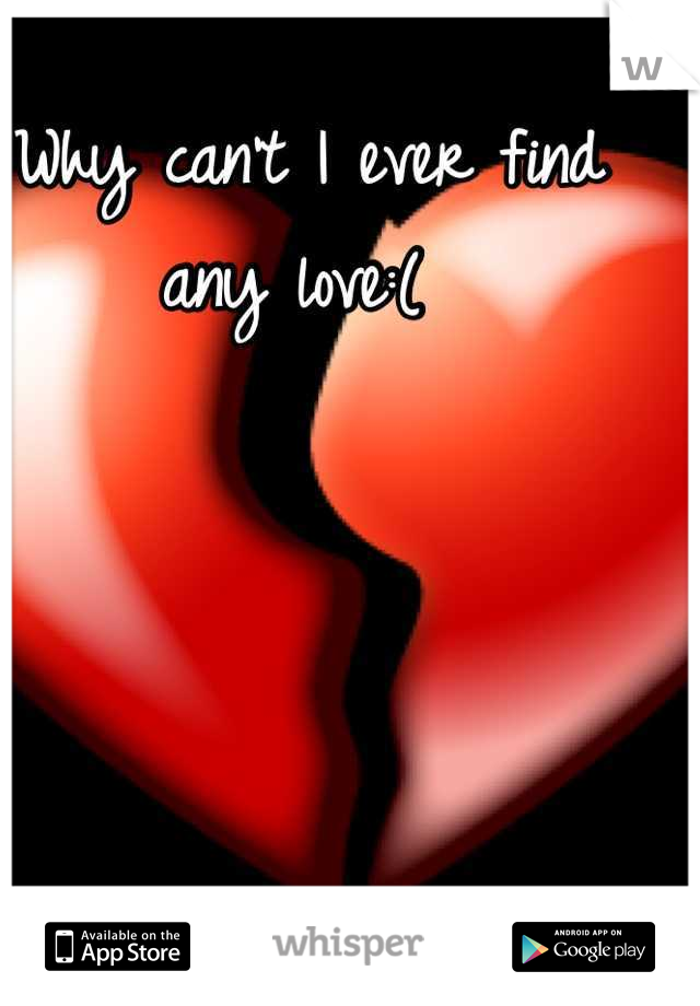Why can't I ever find any love:( 