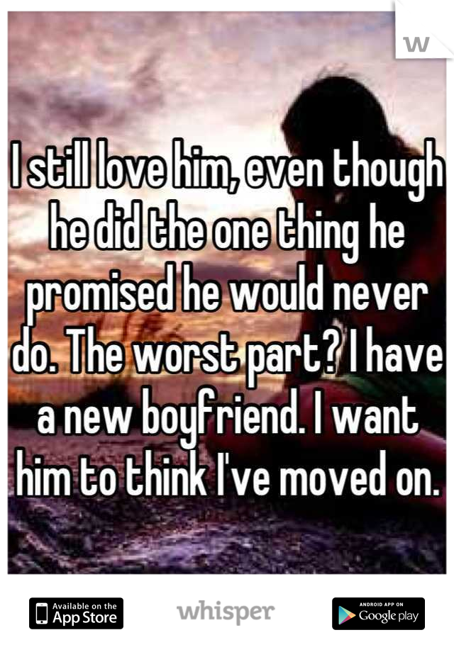 I still love him, even though he did the one thing he promised he would never do. The worst part? I have a new boyfriend. I want him to think I've moved on.