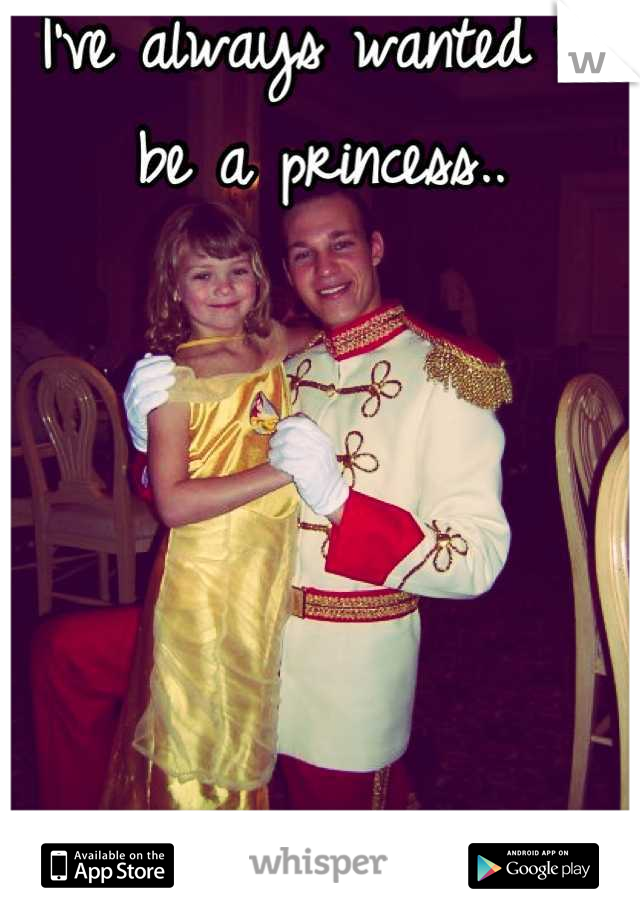 I've always wanted to be a princess..





Yes that's me as a kid.

