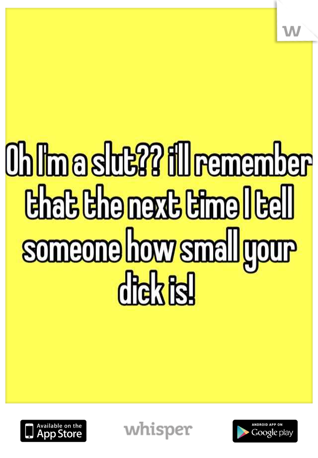 Oh I'm a slut?? i'll remember that the next time I tell someone how small your dick is! 