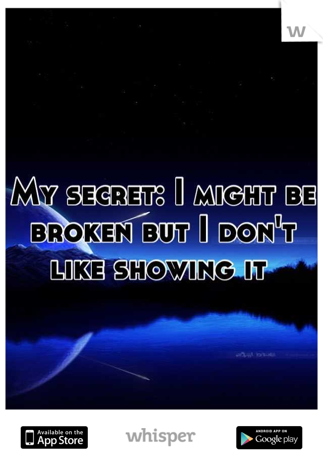 My secret: I might be broken but I don't like showing it 