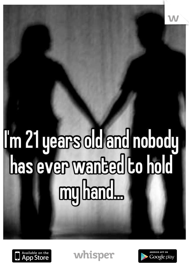 I'm 21 years old and nobody has ever wanted to hold my hand...