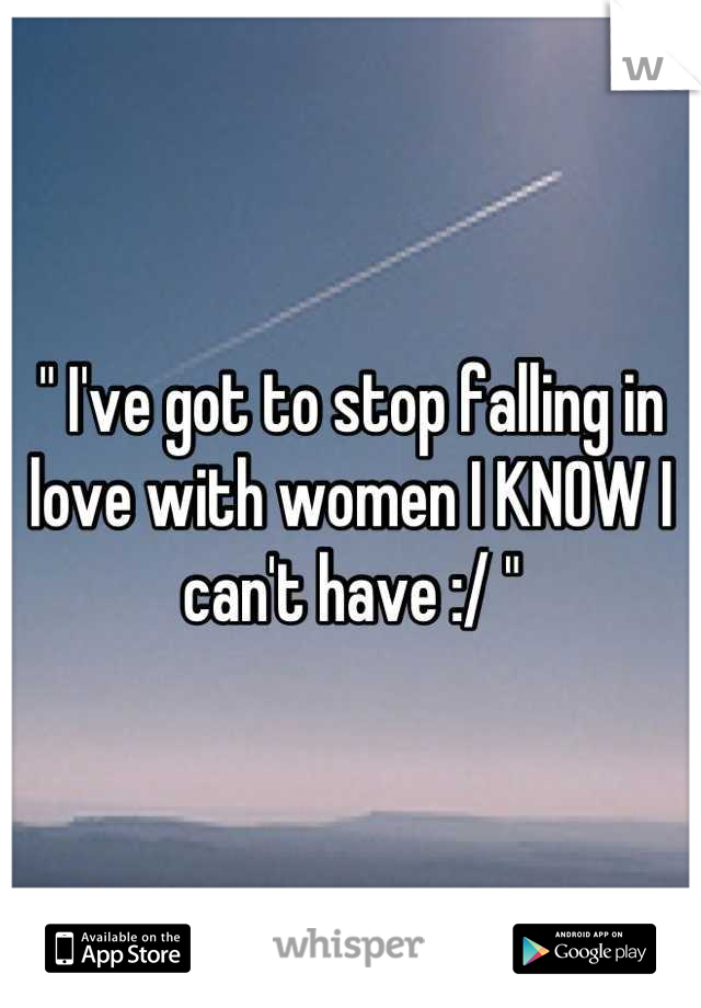 " I've got to stop falling in love with women I KNOW I can't have :/ "