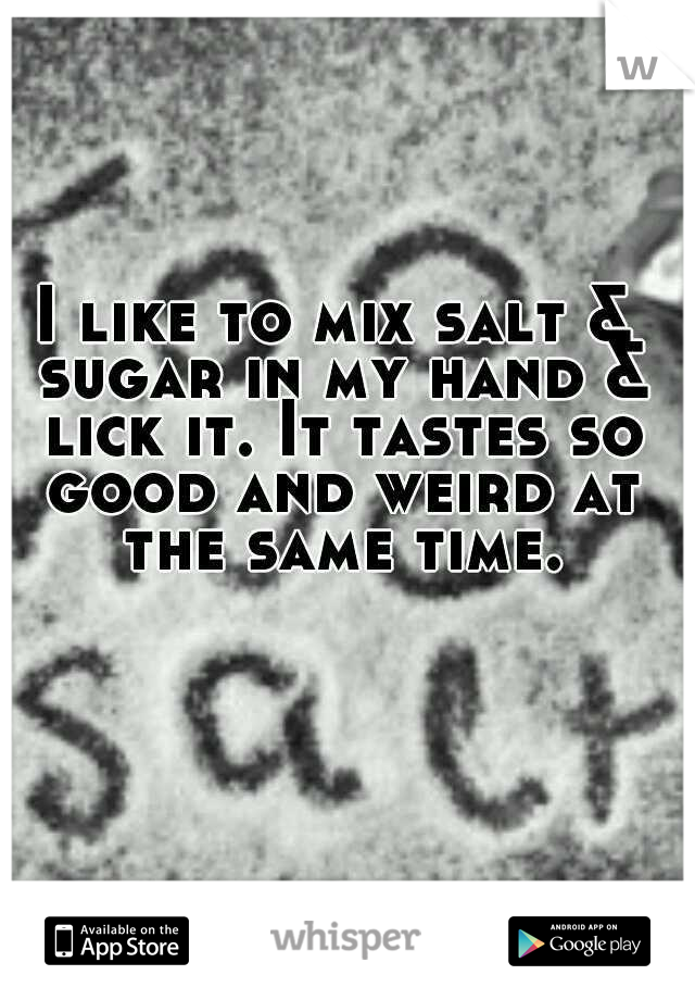 I like to mix salt & sugar in my hand & lick it. It tastes so good and weird at the same time.