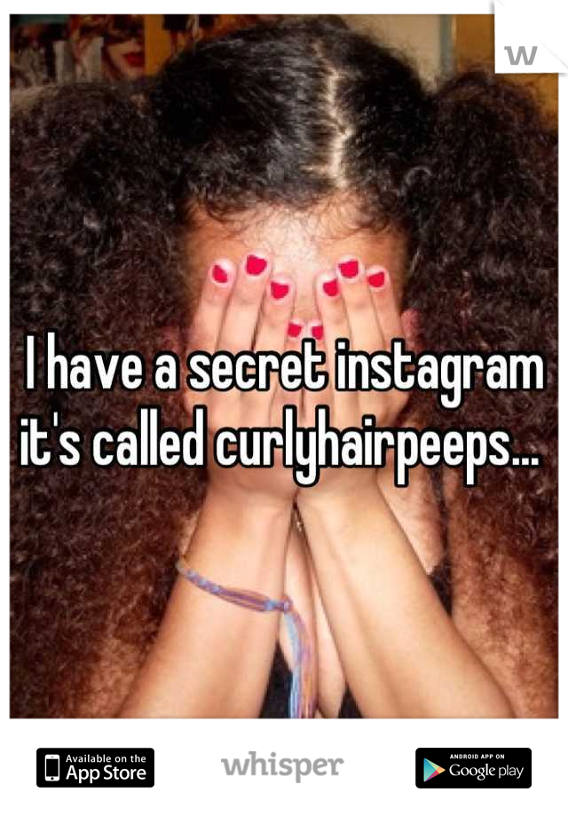 I have a secret instagram it's called curlyhairpeeps... 