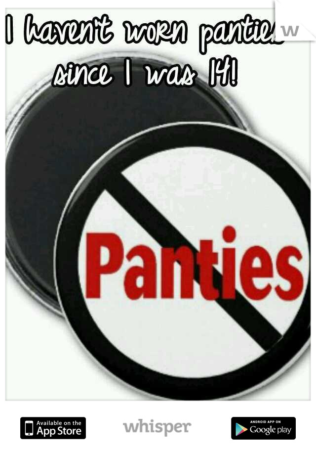 I haven't worn panties since I was 14! 