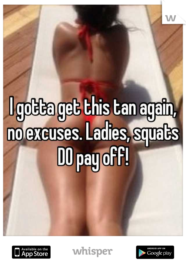 I gotta get this tan again, no excuses. Ladies, squats DO pay off!