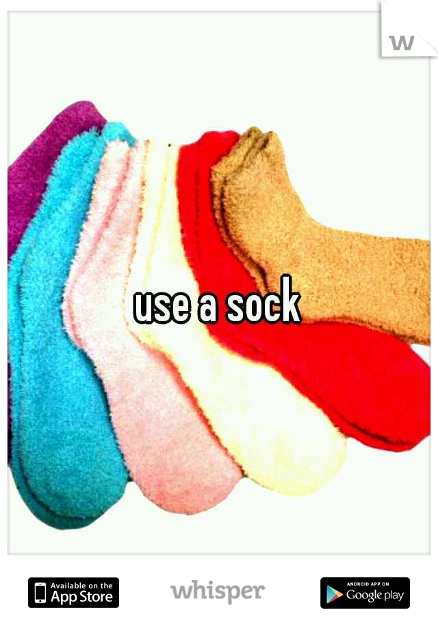 use a sock