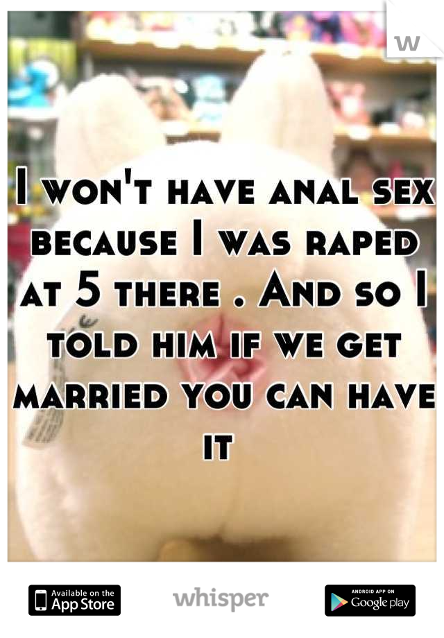 I won't have anal sex because I was raped at 5 there . And so I told him if we get married you can have it 