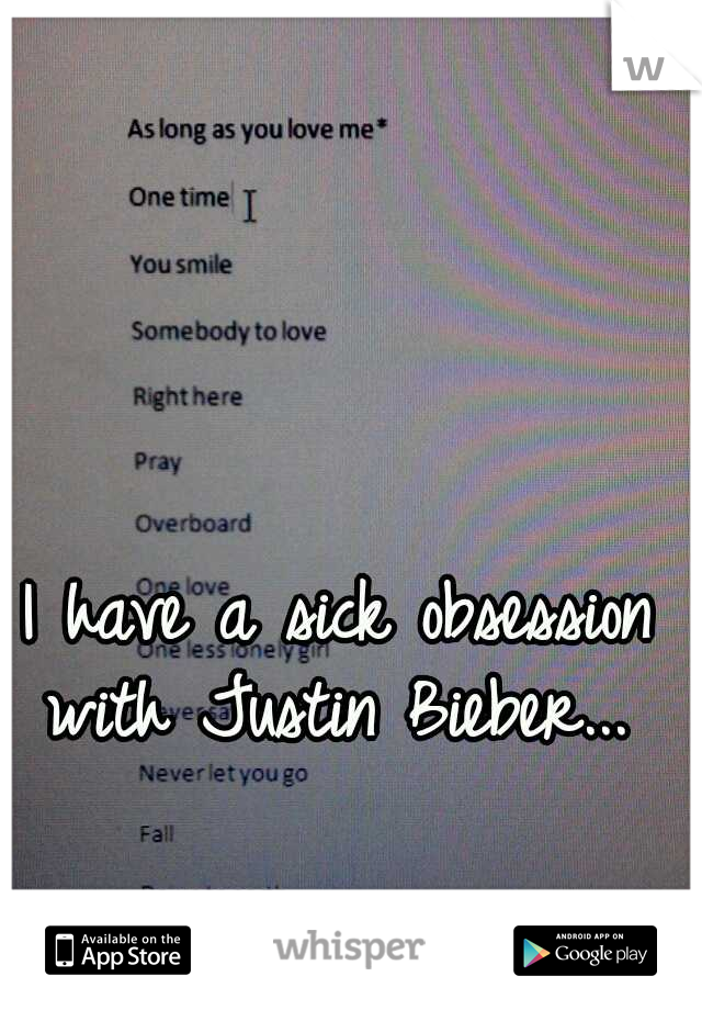 I have a sick obsession with Justin Bieber... 