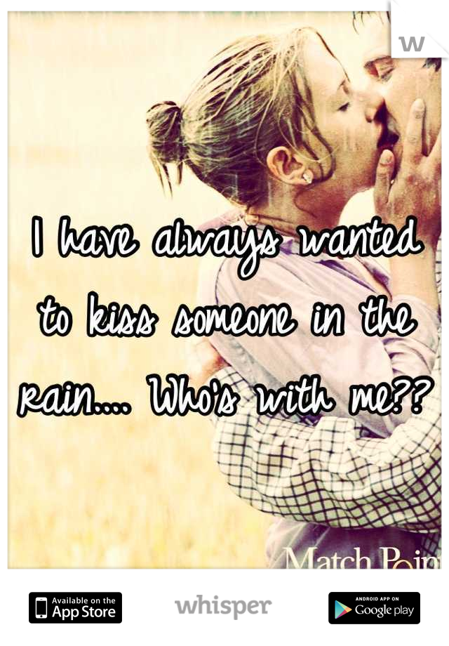I have always wanted to kiss someone in the rain.... Who's with me??
