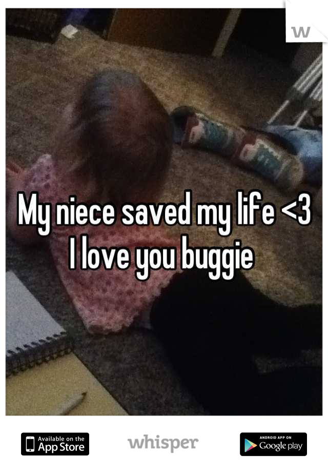 My niece saved my life <3
I love you buggie 