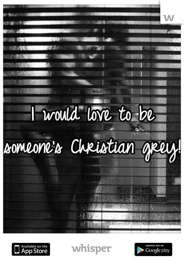 I would love to be someone's Christian grey!