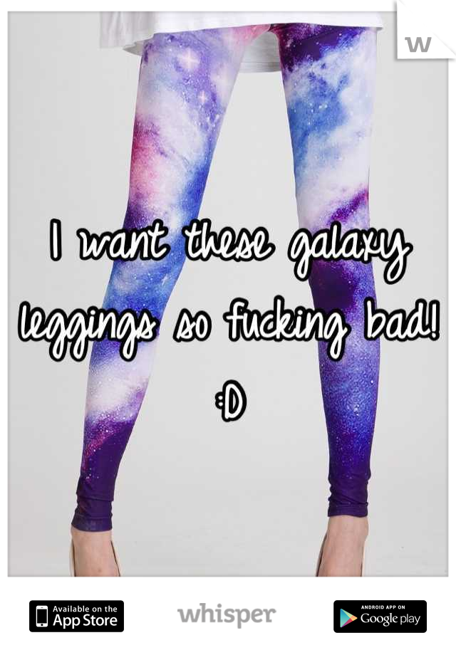 I want these galaxy leggings so fucking bad! :D