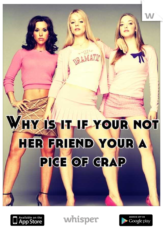 Why is it if your not her friend your a pice of crap
