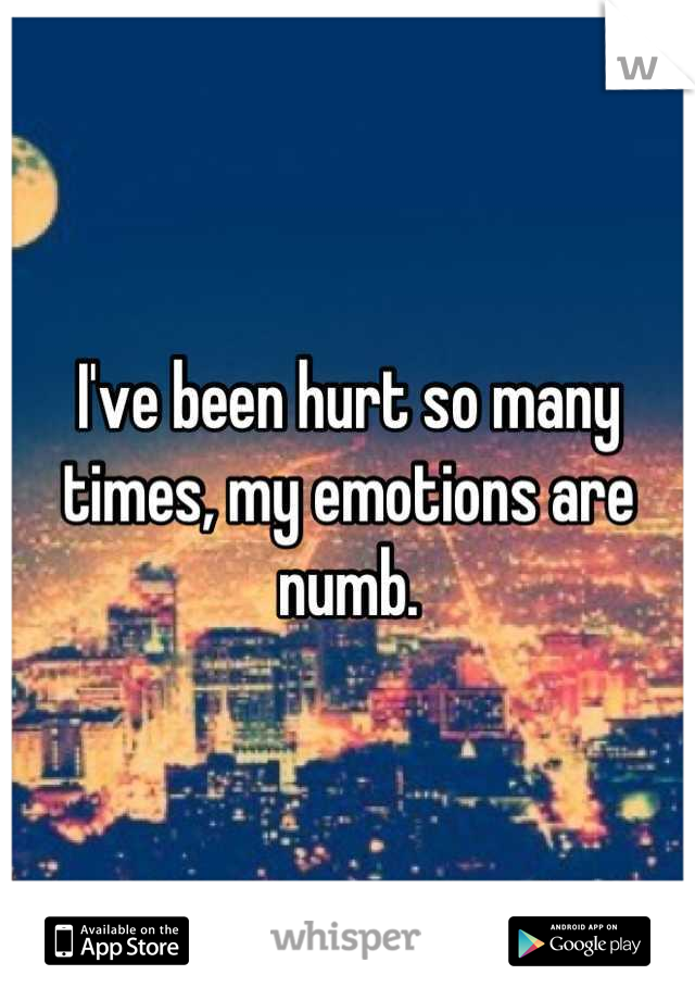 I've been hurt so many times, my emotions are numb.