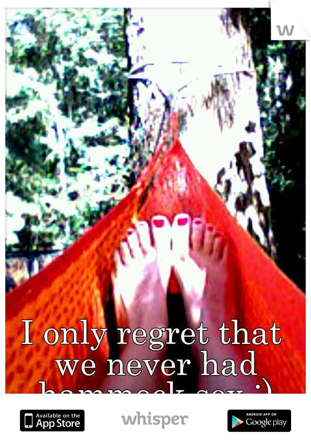 I only regret that we never had hammock sex ;)