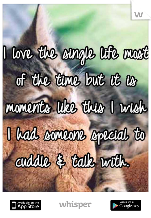 I love the single life most of the time but it is moments like this I wish I had someone special to cuddle & talk with. 