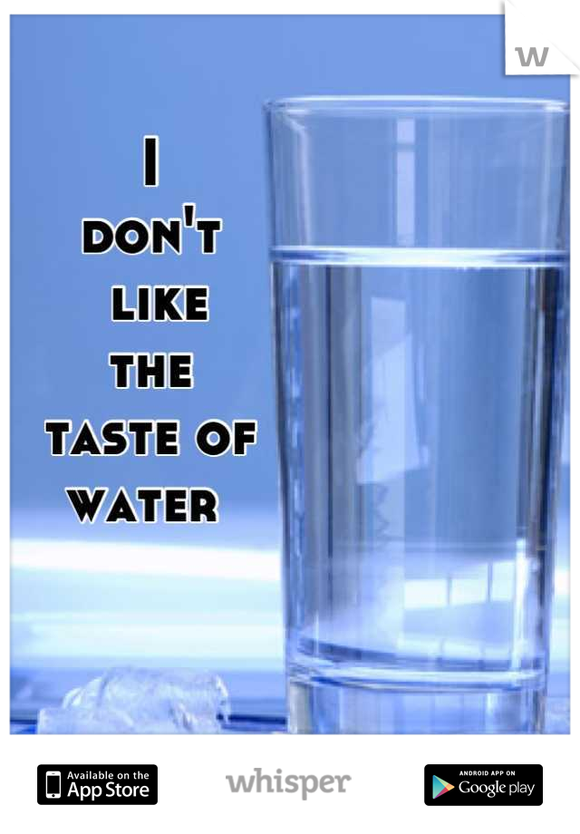 I 
don't
 like 
the 
taste of 
water 