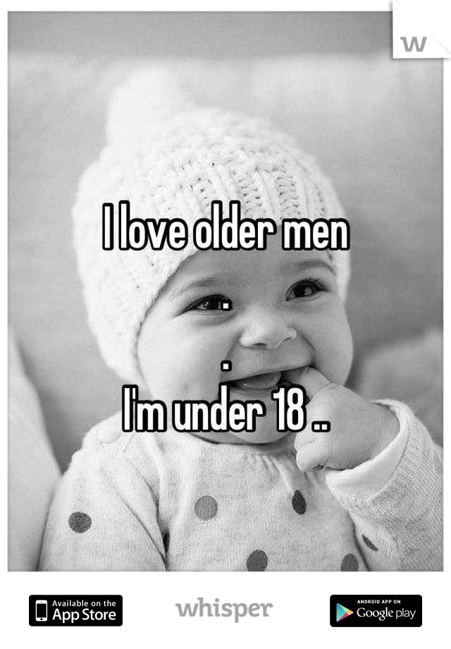 I love older men
.
.
I'm under 18 ..