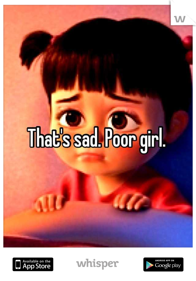 That's sad. Poor girl. 