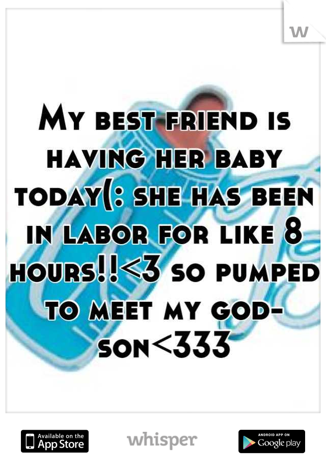 My best friend is having her baby today(: she has been in labor for like 8 hours!!<3 so pumped to meet my god-son<333
