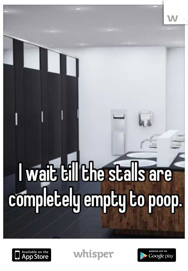 I wait till the stalls are completely empty to poop. 

Out of respect that is. 
