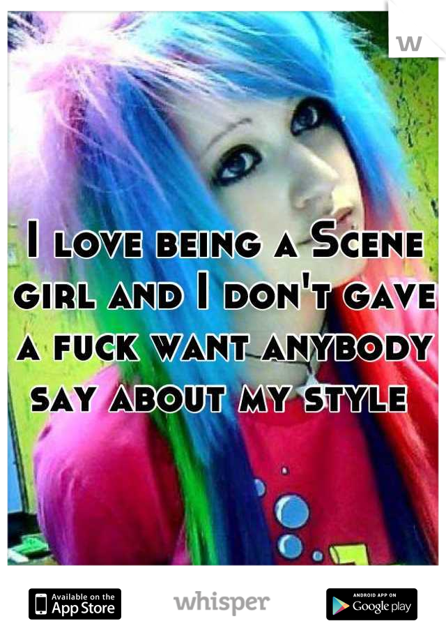 I love being a Scene girl and I don't gave a fuck want anybody say about my style 
