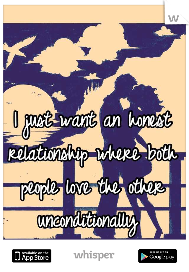 I just want an honest relationship where both people love the other unconditionally 