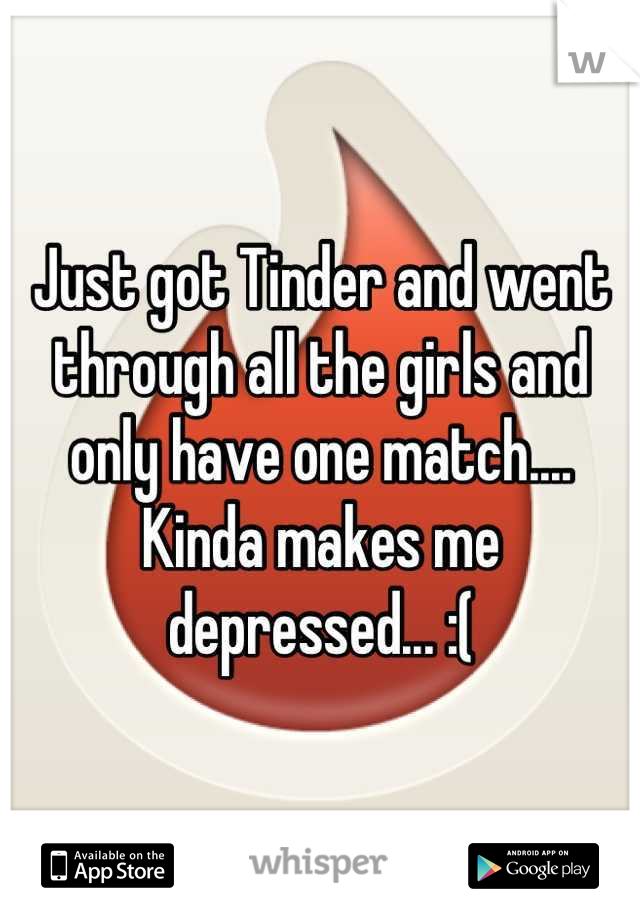 Just got Tinder and went through all the girls and only have one match.... Kinda makes me depressed... :(