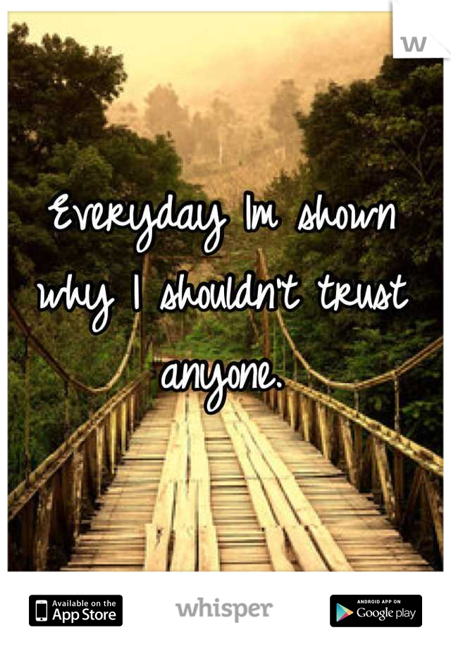 Everyday Im shown why I shouldn't trust anyone.