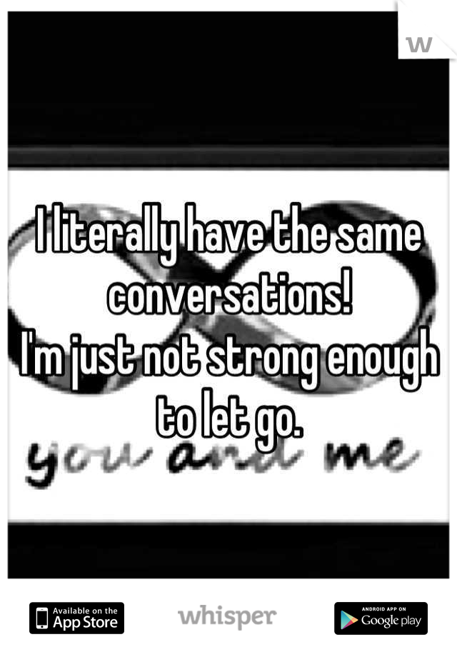 I literally have the same conversations!
I'm just not strong enough to let go.