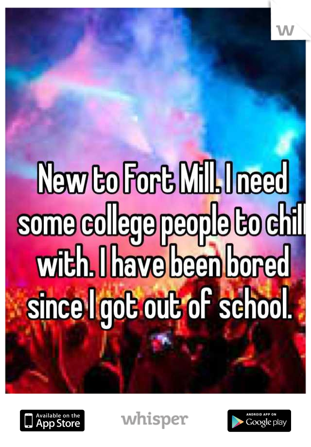 New to Fort Mill. I need some college people to chill with. I have been bored since I got out of school. 