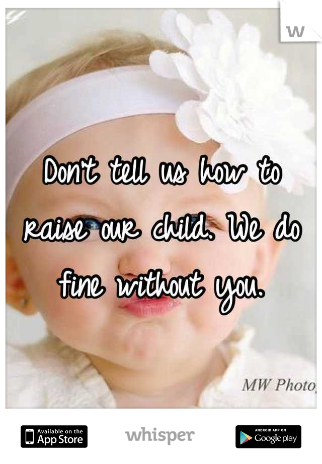 Don't tell us how to raise our child. We do fine without you.