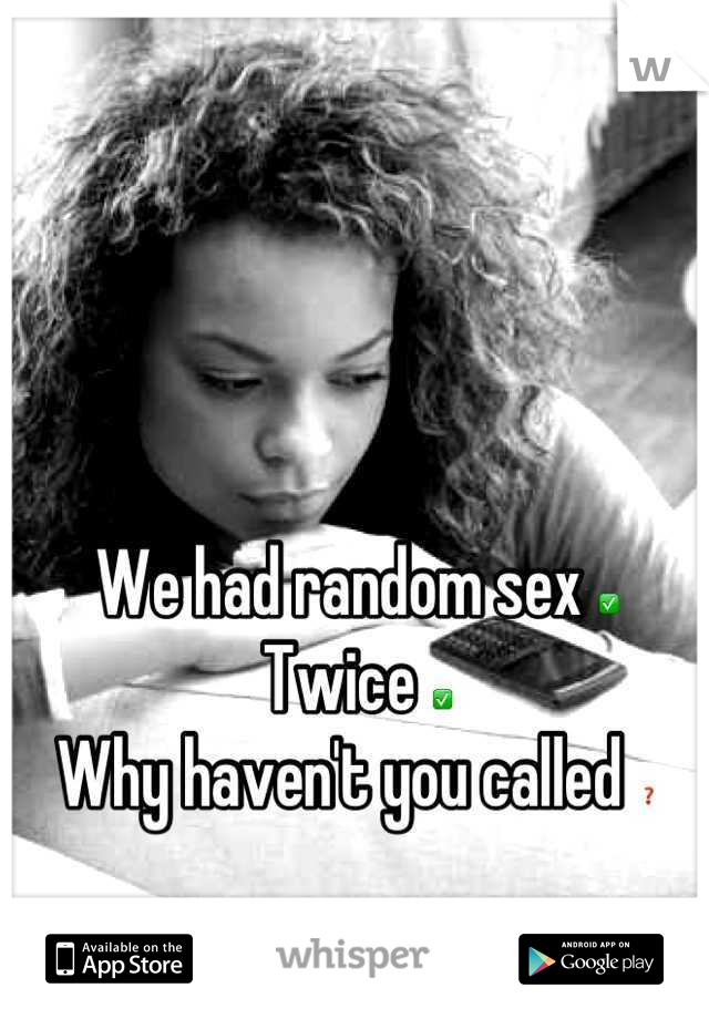 We had random sex ✅
Twice ✅
Why haven't you called ❓