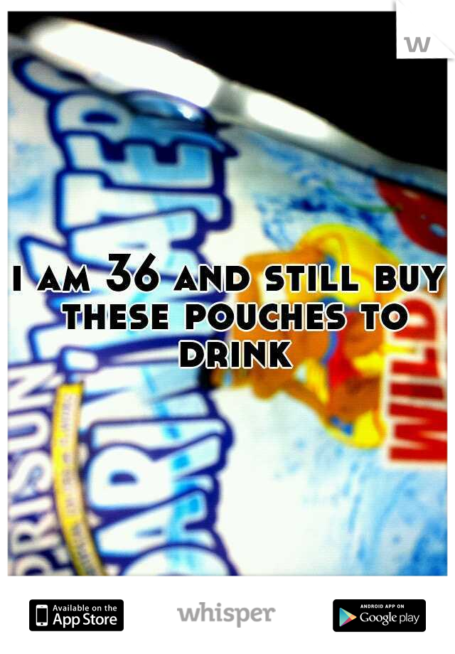 i am 36 and still buy these pouches to drink