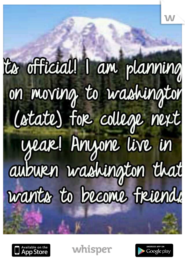 Its official! I am planning on moving to washington (state) for college next year! Anyone live in auburn washington that wants to become friends?
