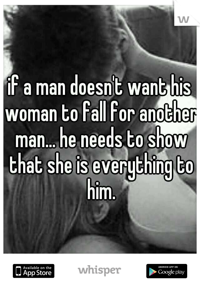 if a man doesn't want his woman to fall for another man... he needs to show that she is everything to him.