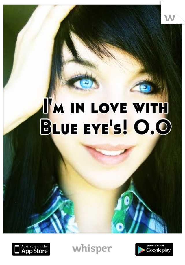 I'm in love with
Blue eye's! O.O