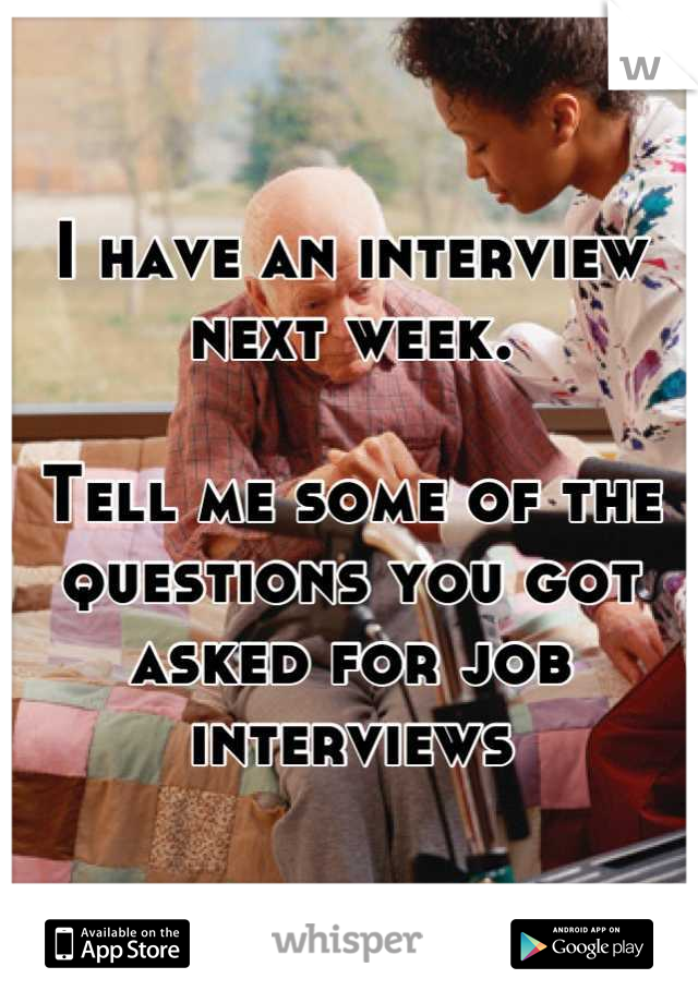 I have an interview next week.

Tell me some of the questions you got asked for job interviews
