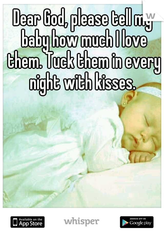 Dear God, please tell my baby how much I love them. Tuck them in every night with kisses. 