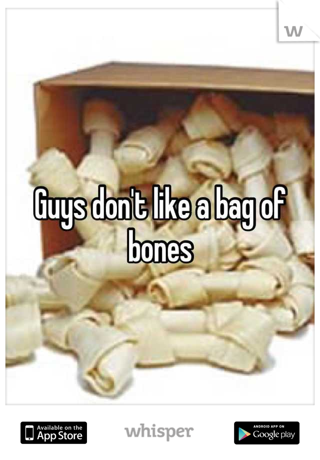Guys don't like a bag of bones